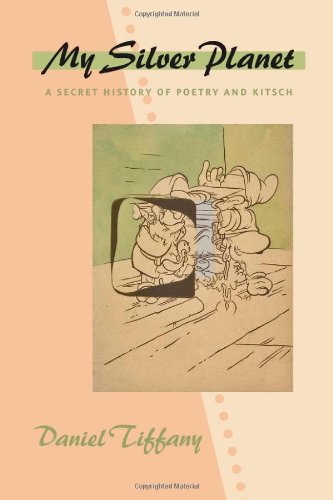 My Silver Planet A Secret History Of Poetry And Kitsch Daniel Tiffany