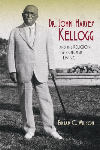 Dr John Harvey Kellogg And The Religion Of Biologic Brian C Wilson