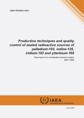 Production Techniques And Quality Control Of Sealed Radioactive Sources Of Palladium103 Iodine125 Iridium192 And Ytterbium169 Final Report Of Coordinate Research Project 20012005 Not Available