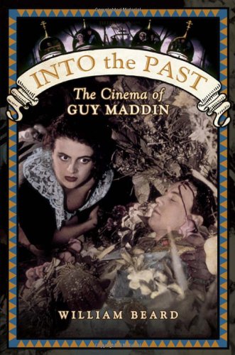 Into The Past The Cinema Of Guy Maddin William Beard