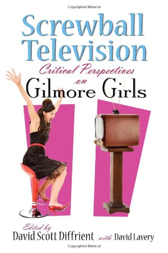 Screwball Television Critical Perspectives On Gilmore Girls 1st Edition David Diffrient