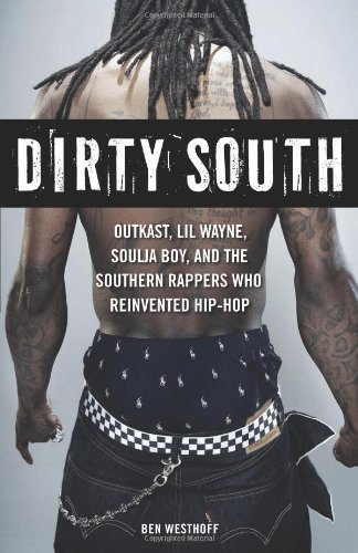 Dirty South Outkast Lil Wayne Soulja Boy And The Southern Rappers Who Reinvented Hiphop Ben Westhoff