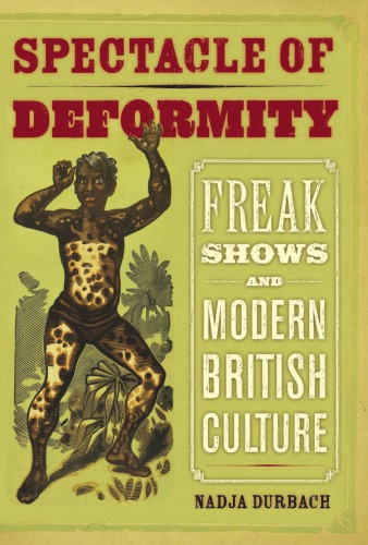 Spectacle Of Deformity Freak Shows And Modern British Culture Nadja Durbach