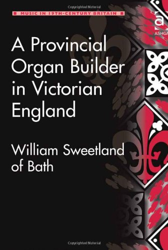 A Provincial Organ Builder In Victorian England William Sweetland Of Bath Gordon Dw Curtis