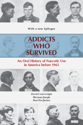 Addicts Who Survived An Oral History Of Narcotic Use In America Before 1965 Reprint Of 1989 Edition With A New Epilogue David Courtwright Herman Joseph Don Des Jarlais