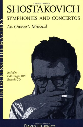Shostakovich Symphonies And Concertos An Owners Manual Unlocking The Masters Series David Hurwitz