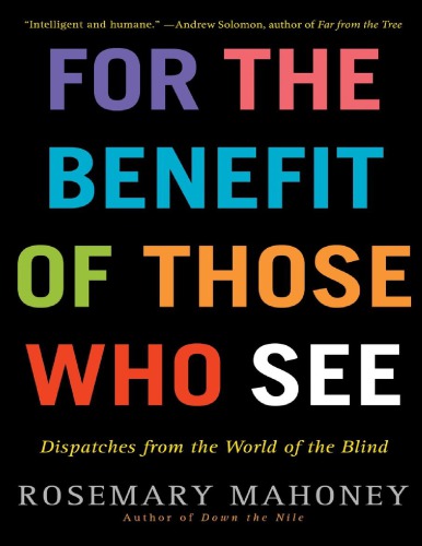 For The Benefit Of Those Who See Dispatches From The World Of The Blind Rosemary Mahoney