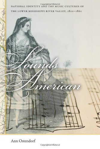 Sounds American National Identity And The Music Cultures Of The Lower Mississippi River Valley 18001860 Ann Ostendorf