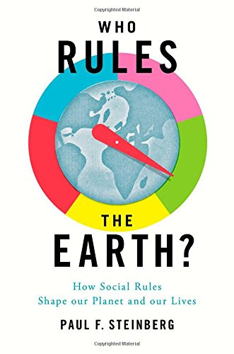 Who Rules The Earth How Social Rules Shape Our Planet And Our Lives Paul F Steinberg