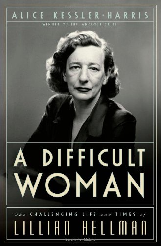 A Difficult Woman The Challenging Life And Times Of Lillian Hellman First Edition Alice Kesslerharris