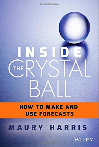 Inside The Crystal Ball How To Make And Use Forecasts 1st Edition Maury Harris
