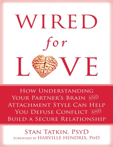 Wired For Love How Understanding Your Partners Brain And Attachment Style Can Help You Defuse Conflict And Build A Secure Relationship Stan Tatkin