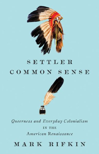 Settler Common Sense Queerness And Everyday Colonialism In The American Renaissance Mark Rifkin