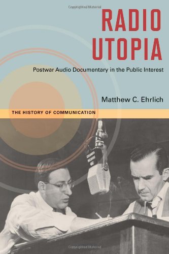 Radio Utopia Postwar Audio Documentary In The Public Interest 1st Edition Matthew C Ehrlich