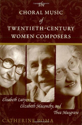 The Choral Music Of Twentiethcentury Women Composers Elisabeth Lutyens Elizabeth Maconchy And Thea Musgrave 1st Edition Catherine Roma