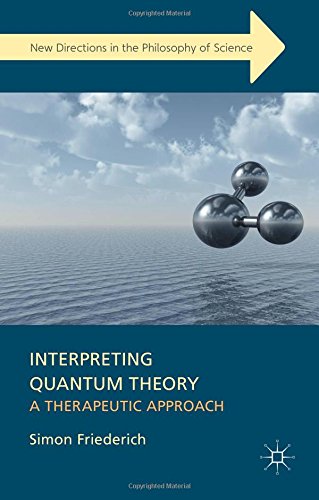 Interpreting Quantum Theory A Therapeutic Approach Simon Friederich