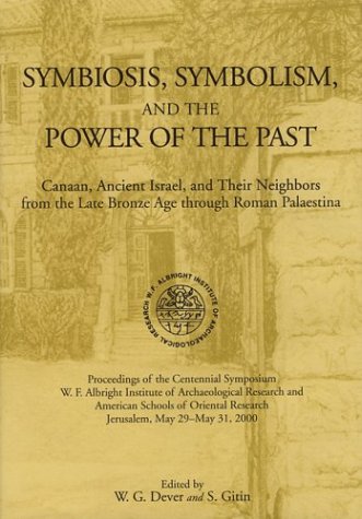 Symbiosis Symbolism And The Power Of The Past Canaan Ancient Israel And Their Neighbors From The Late Bronze Age Through Roman Palaestina Proceedings Of The Centennial Symposium Wf Albright Institute Of Archaeological Research And American School William G Dever