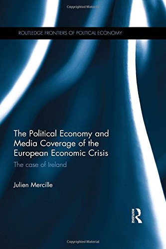 The Political Economy And Media Coverage Of The European Economic Crisis The Case Of Ireland 1st Edition Julien Mercille