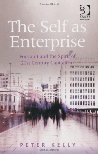 The Self As Enterprise Foucault And The Spirit Of 21st Century Capitalism Peter Kelly