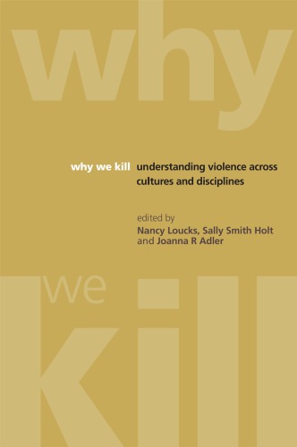 Why We Kill Understanding Violence Across Cultures And Disciplines Nancy Loucks Sally Smith Holt Joanna R Adler Eds