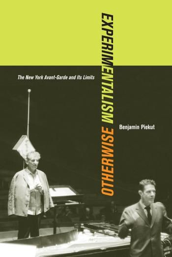 Experimentalism Otherwise The New York Avantgarde And Its Limits Benjamin Piekut