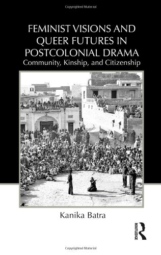 Feminist Visions And Queer Futures In Postcolonial Drama Community Kinship And Citizenship 1st Edition Kanika Batra