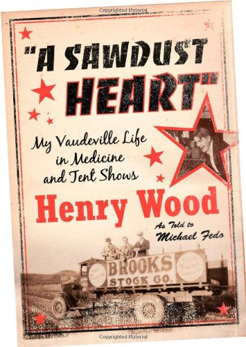 A Sawdust Heart My Vaudeville Life In Medicine And Tent Shows Henry Wood