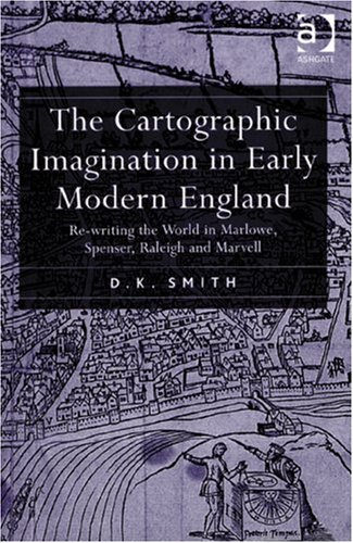 The Cartographic Imagination In Early Modern England Rewriting The World In Marlowe Spenser Raleigh And Marvell Dk Smith Donald Kimball Smith