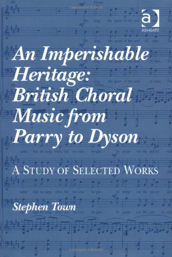 An Imperishable Heritage British Choral Music From Parry To Dyson A Study Of Selected Works Stephen Town
