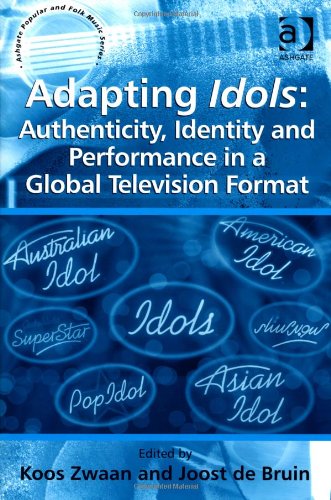 Adapting Idols Authenticity Identity And Performance In A Global Television Format New Edition Koos Zwaan