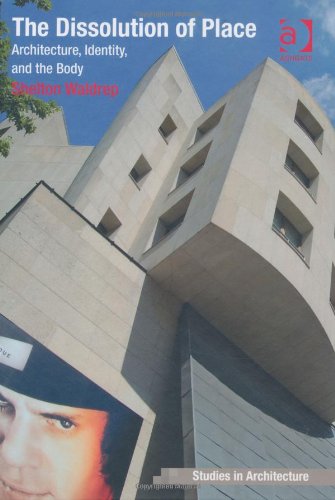 The Dissolution Of Place Architecture Identity And The Body Shelton Waldrep