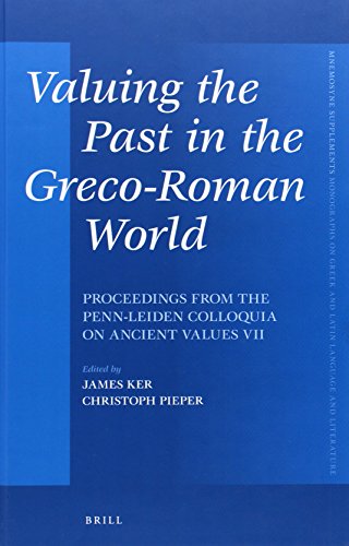 Valuing The Past In The Grecoroman World Proceedings From The Pennleiden Colloquia On Ancient Values Vii James Ker
