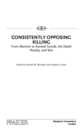 Consistently Opposing Killing From Abortion To Assisted Suicide The Death Penalty And War Rachel M Macnair Stephen Zunes Eds