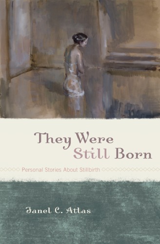They Were Still Born Personal Stories About Stillbirth Janel C Atlas Ed