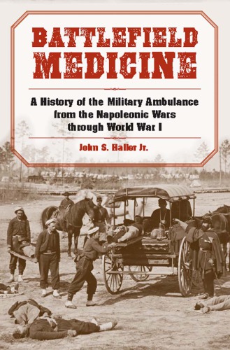 Battlefield Medicine A History Of The Military Ambulance From The Napoleonic Wars Through World War I John S Haller