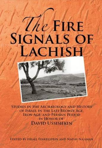 The Fire Signals Of Lachish Studies In The Archaeology And History Of Israel In The Late Bronze Age Iron Age And Persian Period In Honor Of David Ussishkin Israel Finkelstein