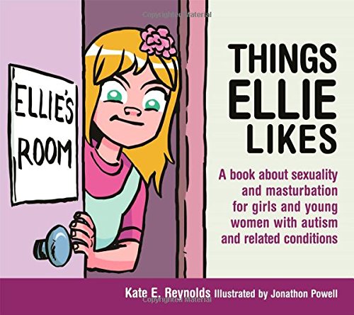 Things Ellie Likes A Book About Sexuality And Masturbation For Girls And Young Women With Autism And Related Conditions 1st Edition Kate Reynolds