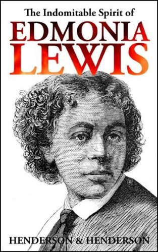 The Indomitable Spirit Of Edmonia Lewis A Narrative Biography Harry Henderson