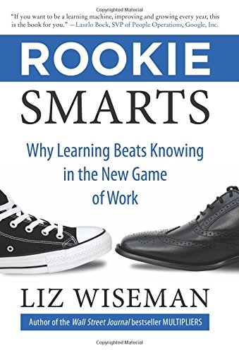 Rookie Smarts Why Learning Beats Knowing In The New Game Of Work Liz Wiseman