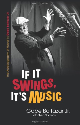 If It Swings Its Music The Autobiography Of Hawaiis Gabe Baltazar Jr Gabe Baltazar Jr