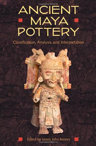 Ancient Maya Pottery Classification Analysis And Interpretation James John Aimers