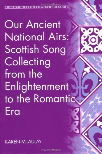 Our Ancient National Airs Scottish Song Collecting From The Enlightenment To The Romantic Era New Edition Karen Mcaulay