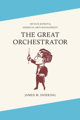The Great Orchestrator Arthur Judson And American Arts Management 1st Edition James M Doering