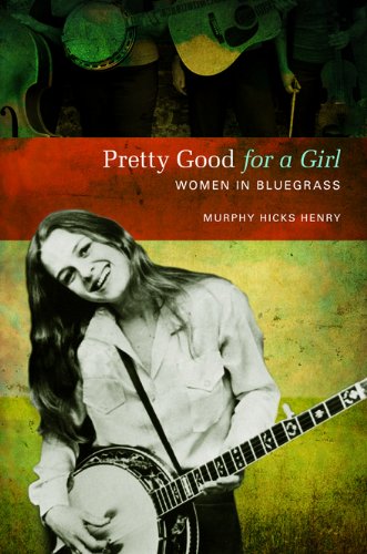 Pretty Good For A Girl Women In Bluegrass 1st Edition Murphy Hicks Henry
