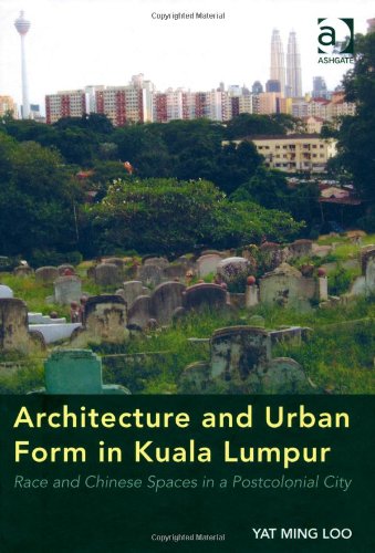 Architecture And Urban Form In Kuala Lumpur Race And Chinese Spaces In A Postcolonial City New Edition Yat Ming Loo