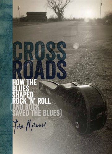 Crossroads How The Blues Shaped Rock N Roll And Rock Saved The Blues 1st Edition John Milward