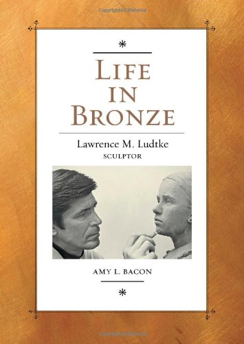 Life In Bronze Lawrence M Ludtke Sculptor 1st Edition Amy L Bacon