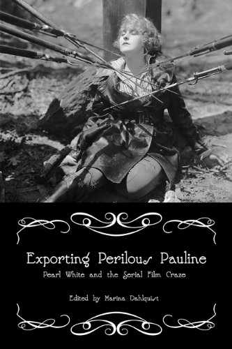 Exporting Perilous Pauline Pearl White And Serial Film Craze 1st Edition Marina Dahlquist