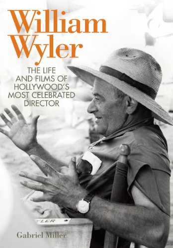 William Wyler The Life And Films Of Hollywoods Most Celebrated Director 1st Edition Gabriel Miller