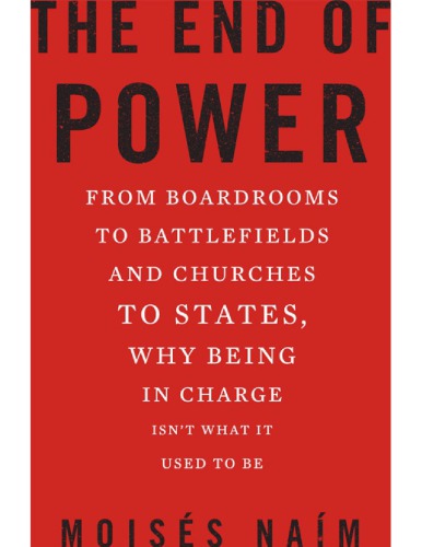 The End Of Power From Boardrooms To Battlefields And Churches To States Why Being In Charge Isnt What It Used To Be Moises Naim